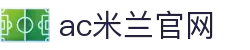 AC米兰(中国)体育官方网站-MILAN SPORTS